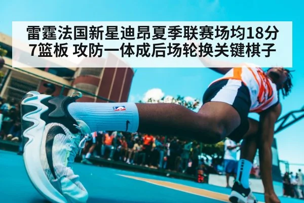 雷霆法国新星迪昂夏季联赛场均18分7篮板 攻防一体成后场轮换关键棋子