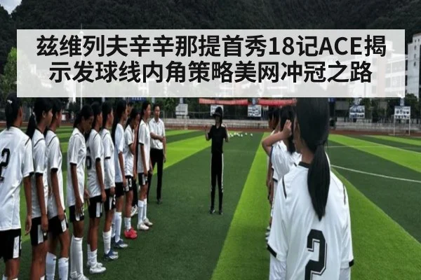 兹维列夫辛辛那提首秀18记ACE揭示发球线内角策略美网冲冠之路