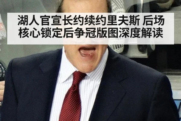 湖人官宣长约续约里夫斯 后场核心锁定后争冠版图深度解读