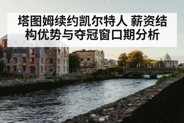 塔图姆续约凯尔特人 薪资结构优势与夺冠窗口期分析