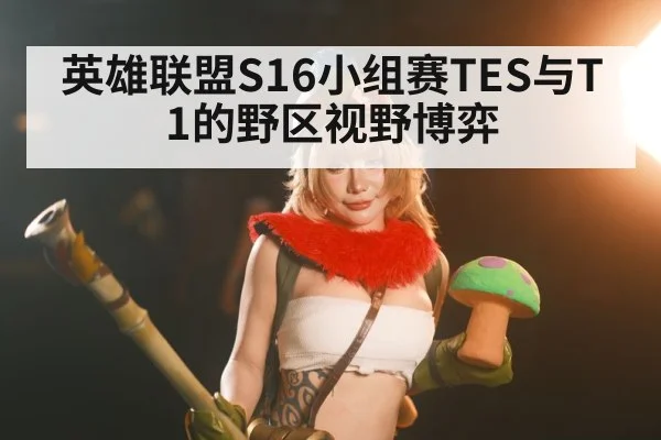 英雄联盟S16小组赛TES与T1的野区视野博弈