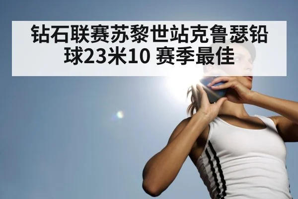 钻石联赛苏黎世站克鲁瑟铅球23米10 赛季最佳