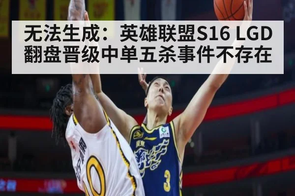 无法生成:英雄联盟S16 LGD翻盘晋级中单五杀事件不存在